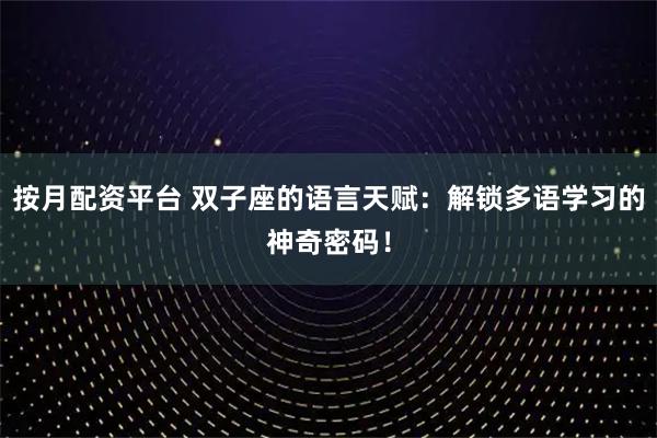 按月配资平台 双子座的语言天赋：解锁多语学习的神奇密码！