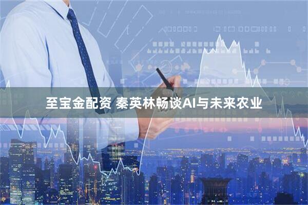 至宝金配资 秦英林畅谈AI与未来农业
