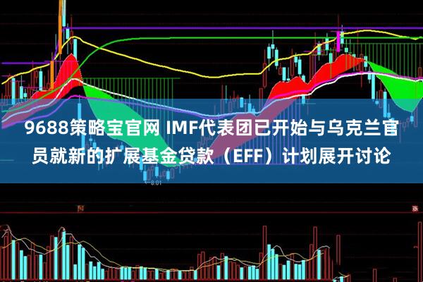 9688策略宝官网 IMF代表团已开始与乌克兰官员就新的扩展基金贷款（EFF）计划展开讨论