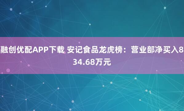 融创优配APP下载 安记食品龙虎榜：营业部净买入834.68万元