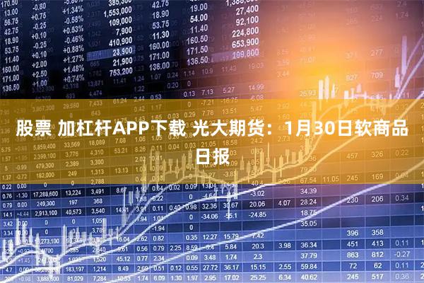 股票 加杠杆APP下载 光大期货：1月30日软商品日报