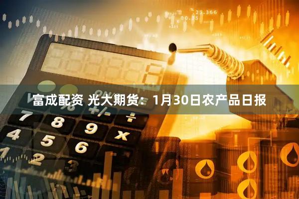 富成配资 光大期货：1月30日农产品日报