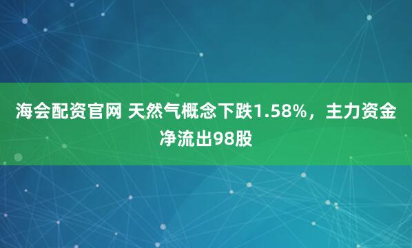 海会配资官网 天然气概念下跌1.58%，主力资金净流出98股