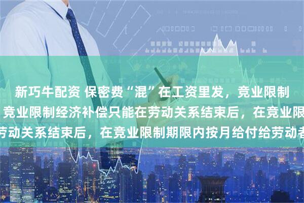 新巧牛配资 保密费“混”在工资里发，竞业限制约定成立吗 判决显示，竞业限制经济补偿只能在劳动关系结束后，在竞业限制期限内按月给付给劳动者