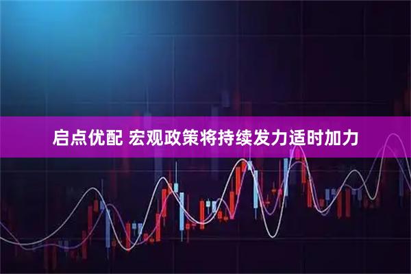 启点优配 宏观政策将持续发力适时加力