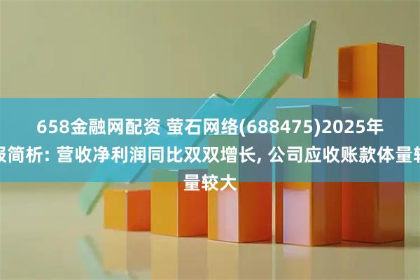 658金融网配资 萤石网络(688475)2025年中报简析: 营收净利润同比双双增长, 公司应收账款体量较大
