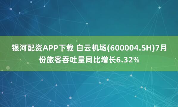 银河配资APP下载 白云机场(600004.SH)7月份旅客吞吐量同比增长6.32%